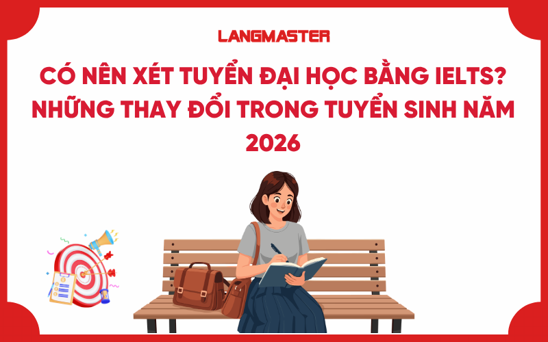 Có nên xét tuyển Đại học bằng IELTS? Những thay đổi trong tuyển sinh năm 2026